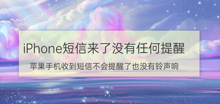 iPhone短信来了没有任何提醒 苹果手机收到短信不会提醒了也没有铃声响，看了下设置也没有什么问题，怎么弄啊？